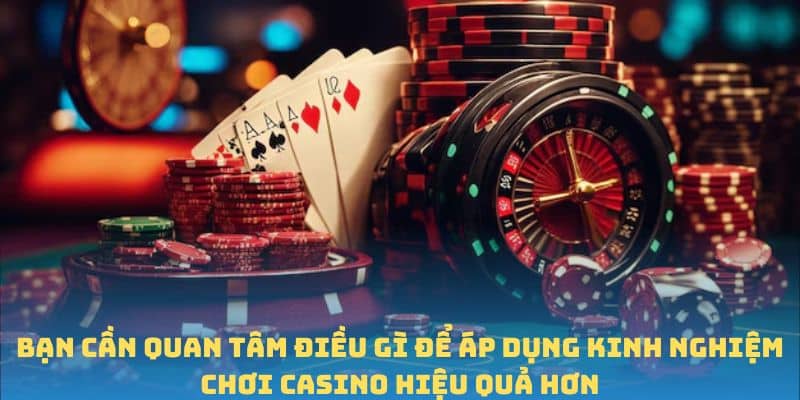 Bạn cần quan tâm điều gì để áp dụng kinh nghiệm chơi casino hiệu quả hơn
