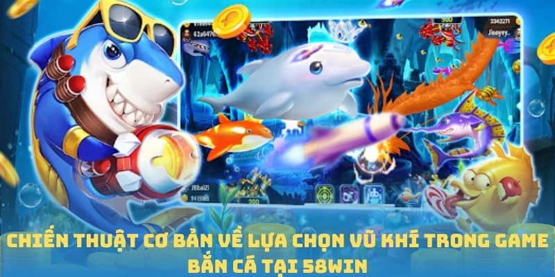 Chiến thuật cơ bản về lựa chọn vũ khí trong game bắn cá tại 58win
