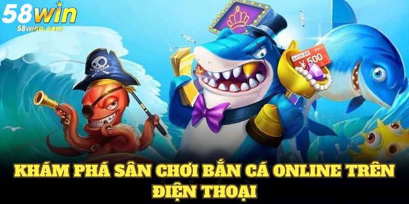 Khám phá sân chơi bắn cá online trên điện thoại