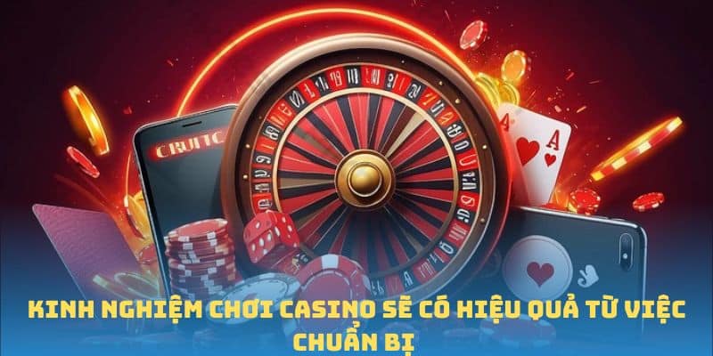 Kinh nghiệm chơi casino sẽ có hiệu quả từ việc chuẩn bị 