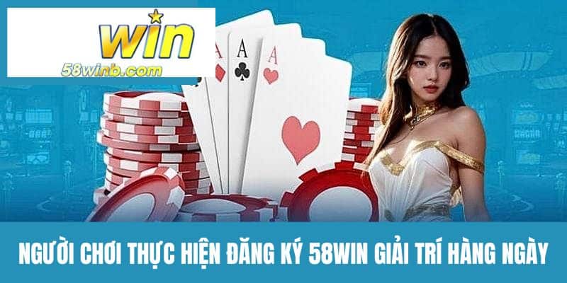 Người chơi đăng ký 58WIN giải trí hàng ngày