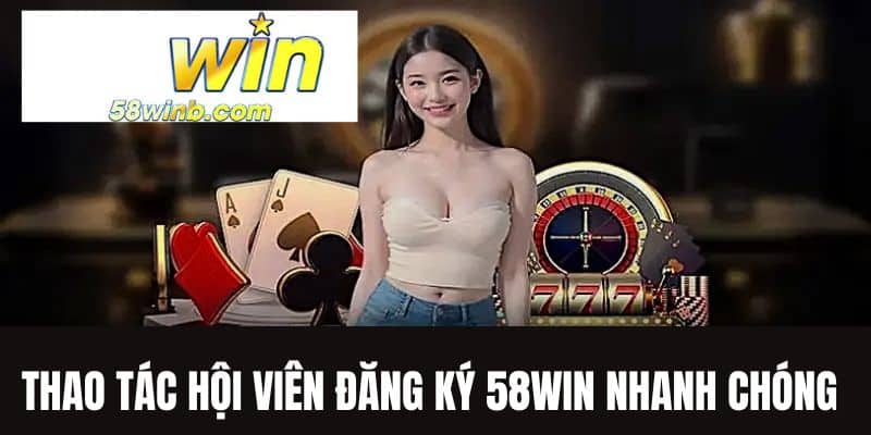 Thao tác đăng ký 58WIN nhanh chóng 